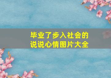 毕业了步入社会的说说心情图片大全