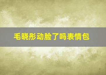 毛晓彤动脸了吗表情包