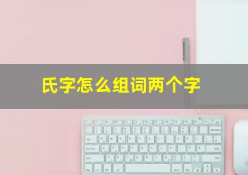 氏字怎么组词两个字