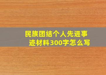 民族团结个人先进事迹材料300字怎么写