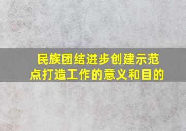 民族团结进步创建示范点打造工作的意义和目的