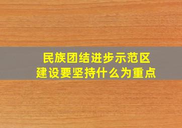 民族团结进步示范区建设要坚持什么为重点