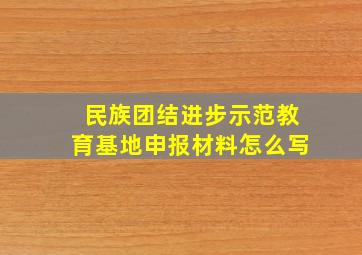 民族团结进步示范教育基地申报材料怎么写