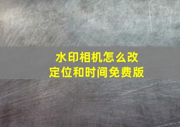 水印相机怎么改定位和时间免费版