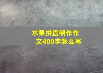 水果拼盘制作作文400字怎么写