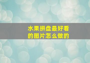 水果拼盘最好看的图片怎么做的