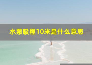 水泵吸程10米是什么意思