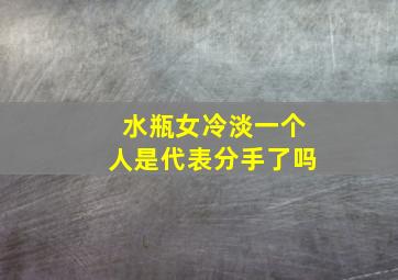 水瓶女冷淡一个人是代表分手了吗