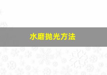 水磨抛光方法