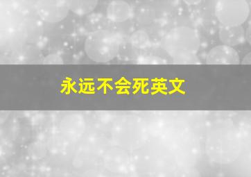 永远不会死英文