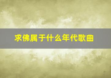 求佛属于什么年代歌曲