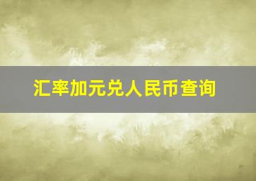 汇率加元兑人民币查询