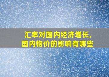 汇率对国内经济增长,国内物价的影响有哪些