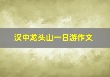 汉中龙头山一日游作文