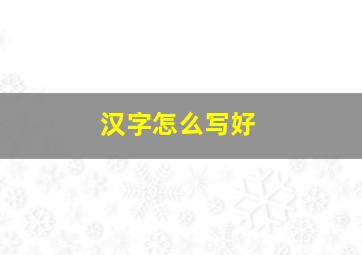 汉字怎么写好