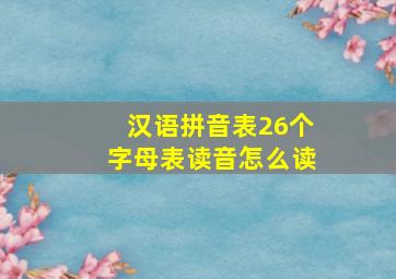 汉语拼音表26个字母表读音怎么读