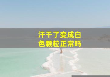 汗干了变成白色颗粒正常吗