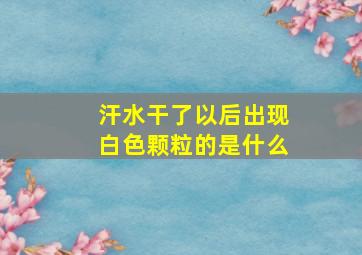 汗水干了以后出现白色颗粒的是什么