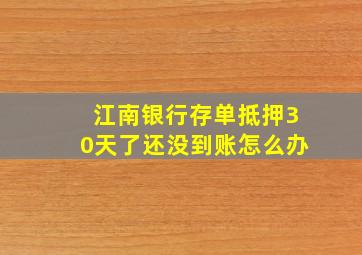 江南银行存单抵押30天了还没到账怎么办