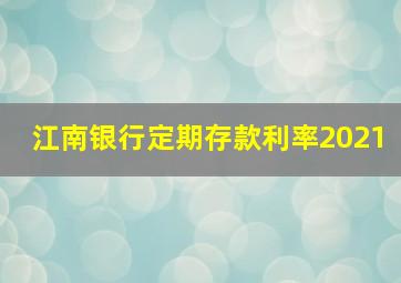 江南银行定期存款利率2021