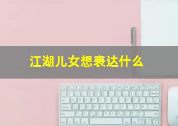 江湖儿女想表达什么