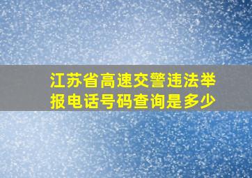 江苏省高速交警违法举报电话号码查询是多少