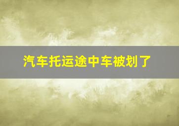 汽车托运途中车被划了