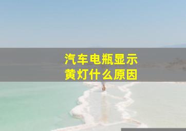 汽车电瓶显示黄灯什么原因