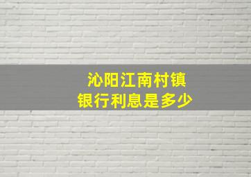 沁阳江南村镇银行利息是多少