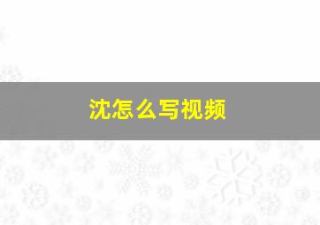 沈怎么写视频