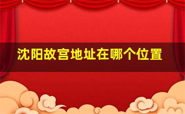 沈阳故宫地址在哪个位置