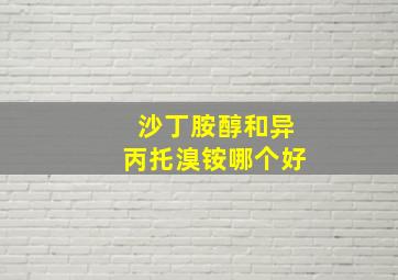 沙丁胺醇和异丙托溴铵哪个好