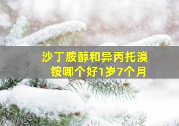 沙丁胺醇和异丙托溴铵哪个好1岁7个月