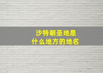 沙特朝圣地是什么地方的地名