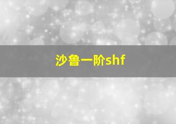 沙鲁一阶shf