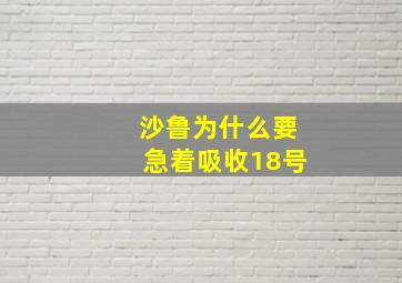 沙鲁为什么要急着吸收18号