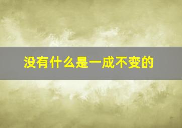 没有什么是一成不变的