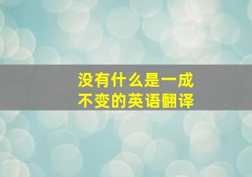 没有什么是一成不变的英语翻译