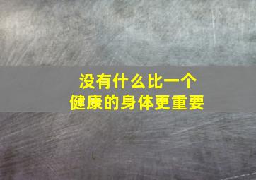 没有什么比一个健康的身体更重要