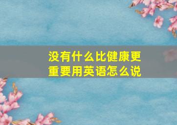 没有什么比健康更重要用英语怎么说