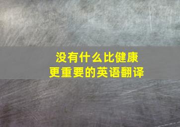 没有什么比健康更重要的英语翻译