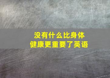 没有什么比身体健康更重要了英语