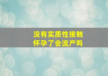 没有实质性接触怀孕了会流产吗