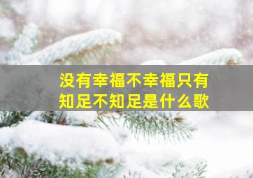 没有幸福不幸福只有知足不知足是什么歌