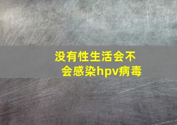 没有性生活会不会感染hpv病毒