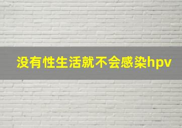 没有性生活就不会感染hpv