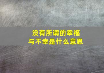 没有所谓的幸福与不幸是什么意思