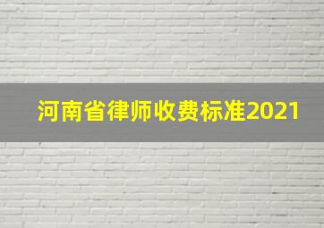 河南省律师收费标准2021