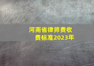 河南省律师费收费标准2023年