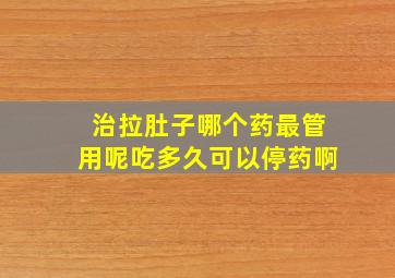 治拉肚子哪个药最管用呢吃多久可以停药啊